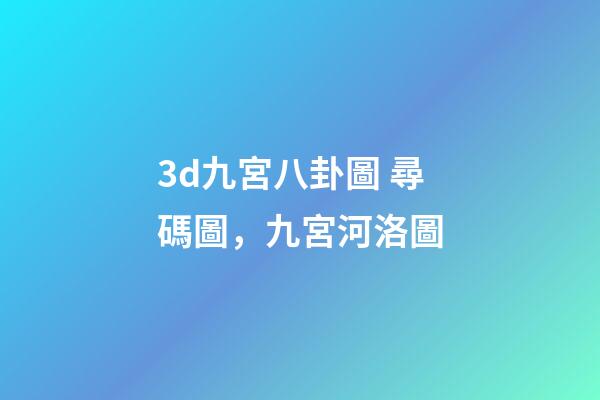 3d九宮八卦圖 尋碼圖，九宮河洛圖